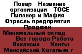 Повар › Название организации ­ ТОСЕ Пилзнер и Мафия › Отрасль предприятия ­ Продажи › Минимальный оклад ­ 20 000 - Все города Работа » Вакансии   . Ханты-Мансийский,Когалым г.